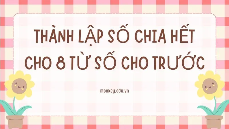 Dạng bài từ các chữ số cho trước, thành lập số chia hết cho 8.